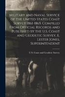 Military and Naval Service of the United States Coast Survey 1861-1865. Compiled From Official Records and Published by the U.S. Coast and Geodetic Survey, E. Lester Jones, Superintendent