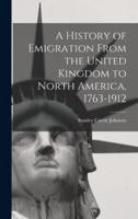 A History of Emigration From the United Kingdom to North America, 1763-1912