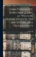 John Parkhurst, Born May 2, 1760, at Weston, Massachusetts, His Ancestors and Descendants