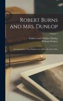 Robert Burns and Mrs. Dunlop; Correspondence Now Published in Full for the First Time; Volume 1