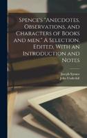 Spence's "Anecdotes, Observations, and Characters of Books and Men." A Selection, Edited, With an Introduction and Notes