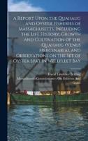 A Report Upon the Quahaug and Oyster Fisheries of Massachusetts, Including the Life History, Growth and Cultivation of the Quahaug (Venus Mercenaria),