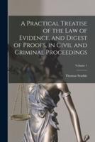 A Practical Treatise of the Law of Evidence, and Digest of Proofs, in Civil and Criminal Proceedings; Volume 1