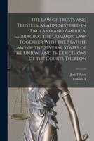 The law of Trusts and Trustees, as Administered in England and America, Embracing the Common law, Together With the Statute Laws of the Several States