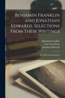 Benjamin Franklin and Jonathan Edwards, Selections From Their Writings; Ed. With an Introduction