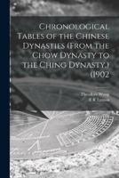 Chronological Tables of the Chinese Dynasties (From the Chow Dynasty to the Ching Dynasty.) (1902