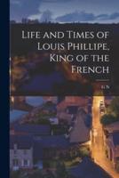 Life and Times of Louis Phillipe, King of the French