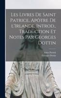 Les Livres De Saint Patrice, Apôtre De l'Irlande. Introd., Traduction Et Notes Par Georges Dottin