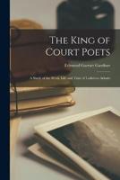 The King of Court Poets; a Study of the Work, Life and Time of Lodovico Ariosto