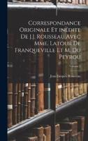 Correspondance Originale Et Inédite De J.J. Rousseau Avec Mme. Latour De Franqueville Et M. Du Peyrou; Volume 2