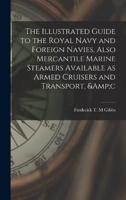 The Illustrated Guide to the Royal Navy and Foreign Navies, Also Mercantile Marine Steamers Available as Armed Cruisers and Transport, &C