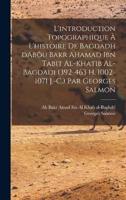 L'introduction Topographique À L'histoire De Bagdadh dAbôu Bakr Ahamad Ibn Tabit Al-Khatib Al-Bagdadi (392-463 H. 1002-1071 J.-C.) Par Georges Salmon