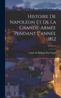 Histoire De Napoléon Et De La Grande-Armée Pendant L'année 1812; Volume 1