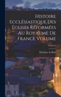 Histoire Ecclésiastique Des Églises Réformées Au Royaume De France Volume; Volume 1