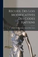 Recueil Des Lois Modificatives Des Codes Haïtiens