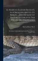 D. Marcus Elieser Bloch's, Ausübenden Arztes Zu Berlin ... Ökonomische Naturgeschichte Der Fische Deutschlands