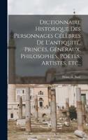Dictionnaire Historique Des Personnages Célèbres De L'antiquité, Princes, Généraux, Philosophes, Poëtes, Artistes, Etc.;
