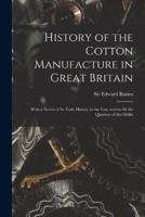 History of the Cotton Manufacture in Great Britain; With a Notice of Its Early History in the East, and in All the Quarters of the Globe