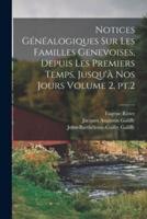 Notices Généalogiques Sur Les Familles Genevoises, Depuis Les Premiers Temps, Jusqu'à Nos Jours Volume 2, Pt.2