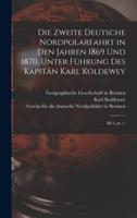 Die Zweite Deutsche Nordpolarfahrt in Den Jahren 1869 Und 1870, Unter Führung Des Kapitän Karl Koldewey