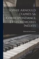 Sophie Arnould D'après Sa Correspondance Et Ses Mémoires Inédits
