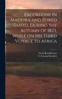 Excursions in Madeira and Porto Santo, During the Autumn of 1823, While on His Third Voyage to Africa
