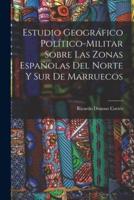 Estudio Geográfico Político-Militar Sobre Las Zonas Españolas Del Norte Y Sur De Marruecos