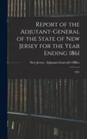 Report of the Adjutant-General of the State of New Jersey for the Year Ending 1861