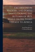 Excursions in Madeira and Porto Santo, During the Autumn of 1823, While on His Third Voyage to Africa