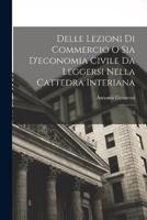 Delle Lezioni Di Commercio O Sia D'economia Civile Da Leggersi Nella Cattedra Interiana