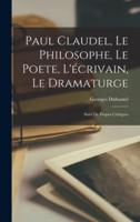 Paul Claudel, Le Philosophe, Le Poete, L'écrivain, Le Dramaturge; Suivi De Propos Critiques