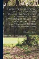 A Sketch of the History of South Carolina to the Close of the Proprietary Government by the Revolution of 1719, With an Appendix Containing Many Valuable Records Hitherto Unpublished