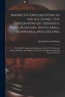 American Explorations in the ice Zones. The Expeditions of DeHaven, Kane, Rodgers, Hayes, Hall, Schwatka, and DeLong; the Relief Voyages for the Jeann