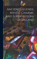 Ancient Legends, Mystic Charms, And Superstitions Of Ireland; Volume 2