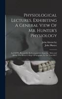 Physiological Lectures, Exhibiting A General View Of Mr. Hunter's Physiology