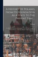 A History Of Poland, From Its Foundation As A State To The Present Time ...