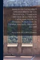 Anales De Cataluña Y Epílogo Breve De Los Progresos, Y Famosos Hechos De La Nacion Catalana...desde La Primera Poblacion De España...hasta El Presente De 1709