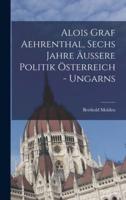 Alois Graf Aehrenthal, Sechs Jahre Äußere Politik Österreich - Ungarns