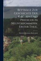 Beyträge Zur Geschichte Der Kirchen Und Prediger in Neuvorpommern. Erster Theil.