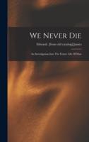 We Never Die; An Investigation Into The Future Life Of Man