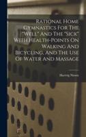 Rational Home Gymnastics For The "Well" And The "Sick" With Health-Points On Walking And Bicycling, And The Use Of Water And Massage