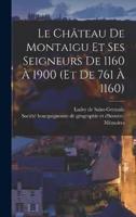 Le Château De Montaigu Et Ses Seigneurs De 1160 À 1900 (Et De 761 À 1160)