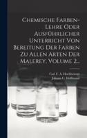 Chemische Farben-Lehre Oder Ausführlicher Unterricht Von Bereitung Der Farben Zu Allen Arten Der Malerey, Volume 2...