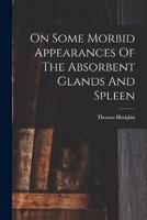 On Some Morbid Appearances Of The Absorbent Glands And Spleen