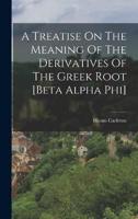 A Treatise On The Meaning Of The Derivatives Of The Greek Root [Beta Alpha Phi]