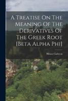A Treatise On The Meaning Of The Derivatives Of The Greek Root [Beta Alpha Phi]