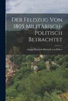 Der Feldzug Von 1805 Militärisch-Politisch Betrachtet