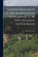Denkwürdigkeiten Der Markgräfin Von Anspach, in Zwei Bänden, Erster Band