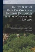 Haupt-Bericht Über Die Cholera-Epidemie Des Jahres 1854 Im Königreiche Bayern.
