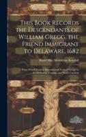 This Book Records the Descendants of William Gregg, the Friend Immigrant to Delaware, 1682